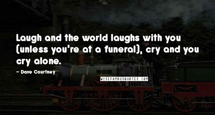 Dave Courtney Quotes: Laugh and the world laughs with you (unless you're at a funeral), cry and you cry alone.