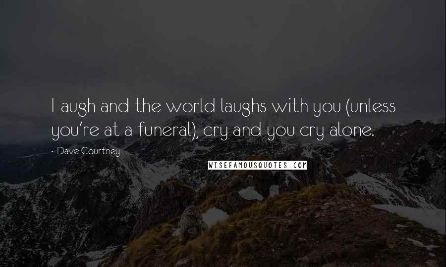 Dave Courtney Quotes: Laugh and the world laughs with you (unless you're at a funeral), cry and you cry alone.