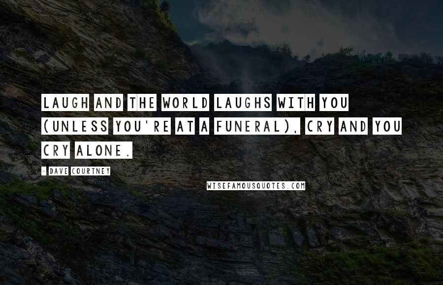 Dave Courtney Quotes: Laugh and the world laughs with you (unless you're at a funeral), cry and you cry alone.