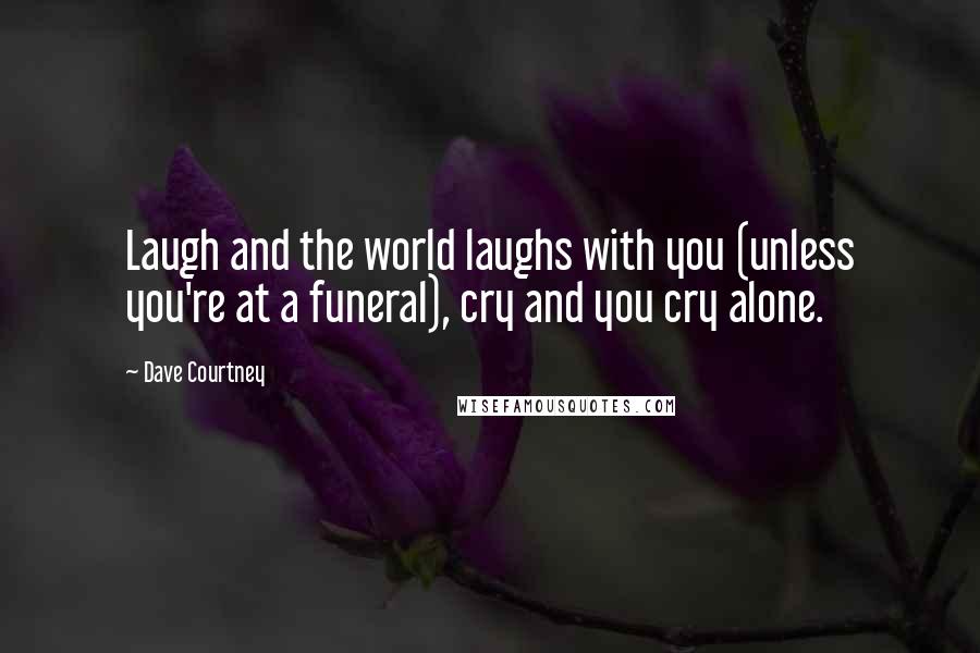 Dave Courtney Quotes: Laugh and the world laughs with you (unless you're at a funeral), cry and you cry alone.
