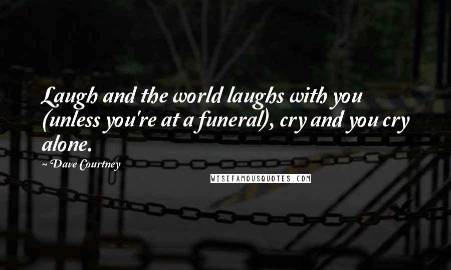 Dave Courtney Quotes: Laugh and the world laughs with you (unless you're at a funeral), cry and you cry alone.