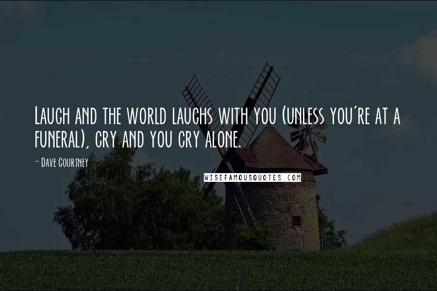 Dave Courtney Quotes: Laugh and the world laughs with you (unless you're at a funeral), cry and you cry alone.