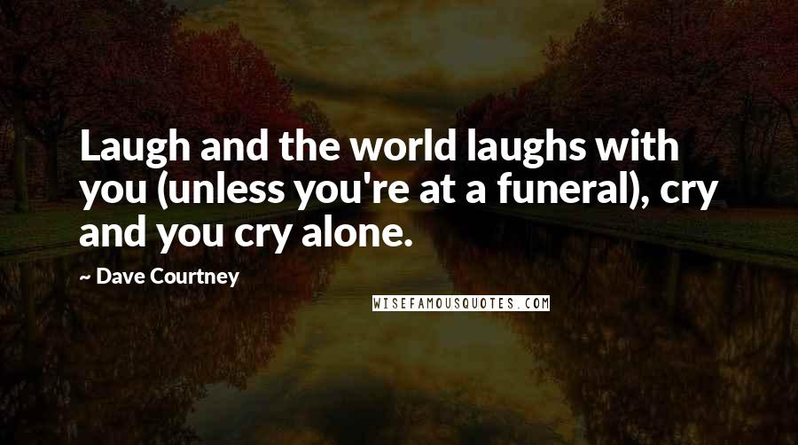 Dave Courtney Quotes: Laugh and the world laughs with you (unless you're at a funeral), cry and you cry alone.