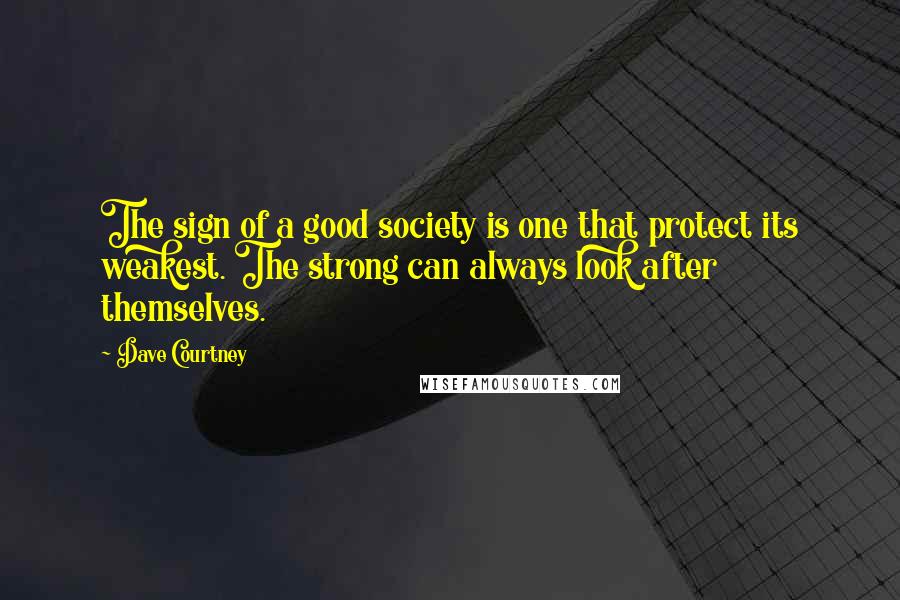 Dave Courtney Quotes: The sign of a good society is one that protect its weakest. The strong can always look after themselves.