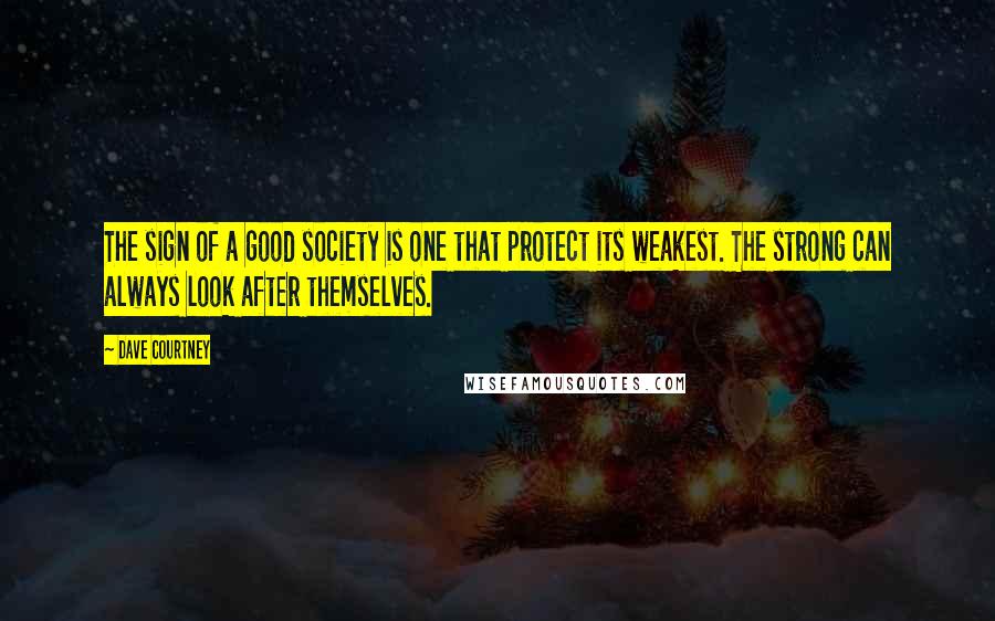 Dave Courtney Quotes: The sign of a good society is one that protect its weakest. The strong can always look after themselves.