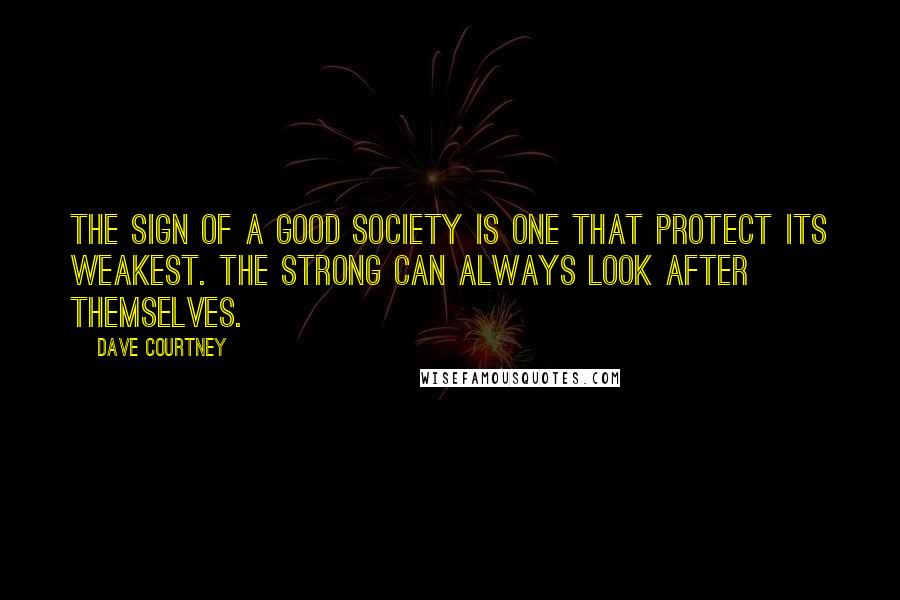 Dave Courtney Quotes: The sign of a good society is one that protect its weakest. The strong can always look after themselves.