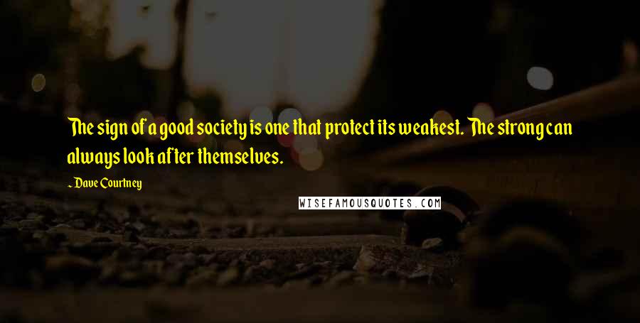 Dave Courtney Quotes: The sign of a good society is one that protect its weakest. The strong can always look after themselves.