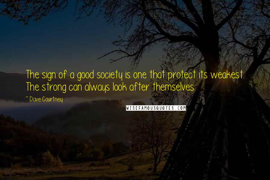 Dave Courtney Quotes: The sign of a good society is one that protect its weakest. The strong can always look after themselves.