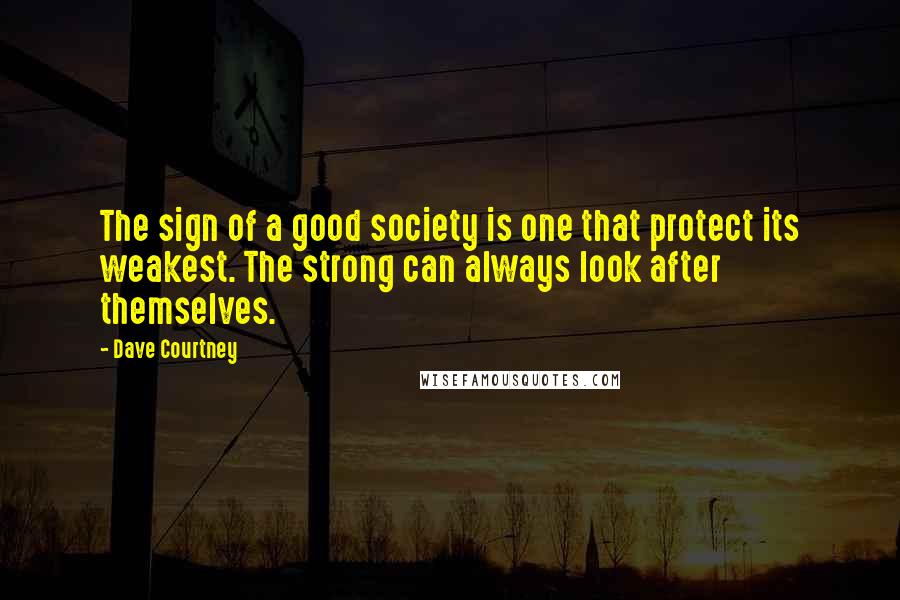 Dave Courtney Quotes: The sign of a good society is one that protect its weakest. The strong can always look after themselves.