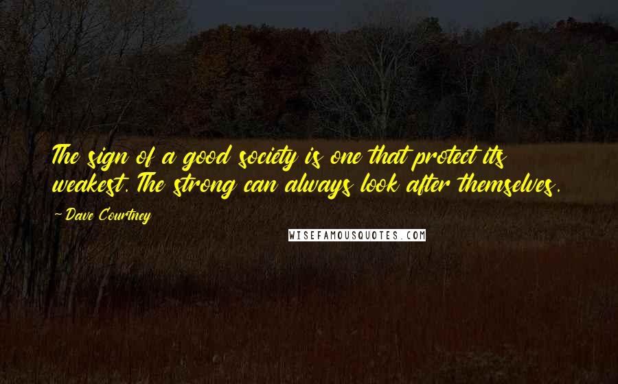 Dave Courtney Quotes: The sign of a good society is one that protect its weakest. The strong can always look after themselves.