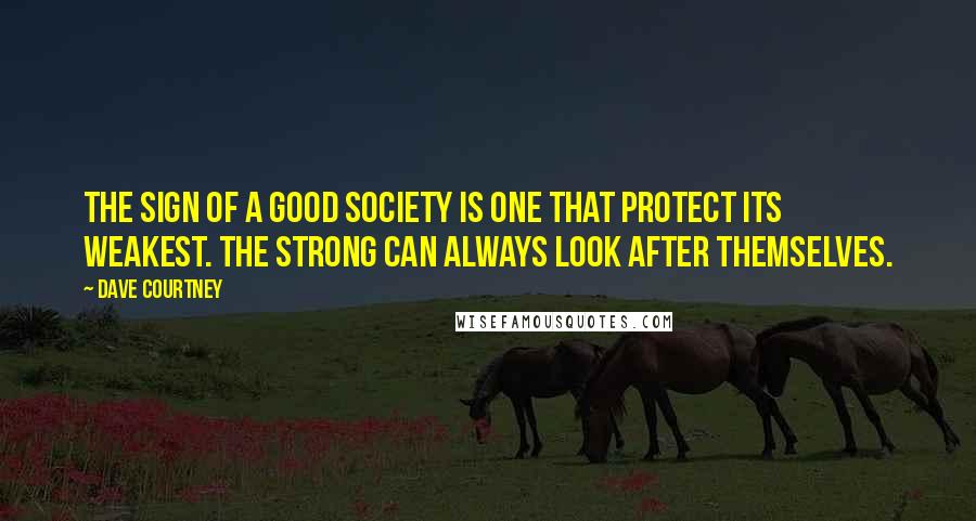 Dave Courtney Quotes: The sign of a good society is one that protect its weakest. The strong can always look after themselves.