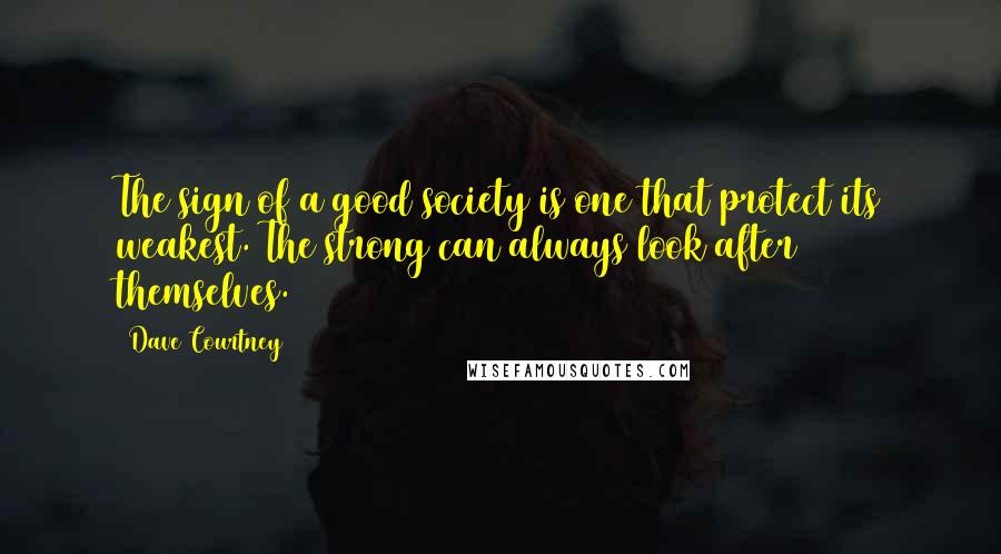 Dave Courtney Quotes: The sign of a good society is one that protect its weakest. The strong can always look after themselves.