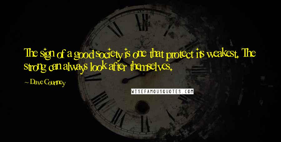 Dave Courtney Quotes: The sign of a good society is one that protect its weakest. The strong can always look after themselves.