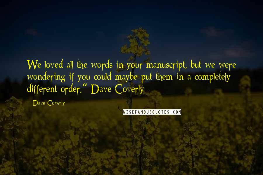 Dave Coverly Quotes: We loved all the words in your manuscript, but we were wondering if you could maybe put them in a completely different order." Dave Coverly