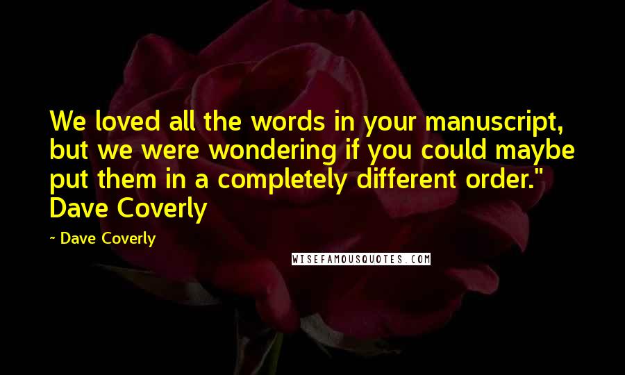 Dave Coverly Quotes: We loved all the words in your manuscript, but we were wondering if you could maybe put them in a completely different order." Dave Coverly