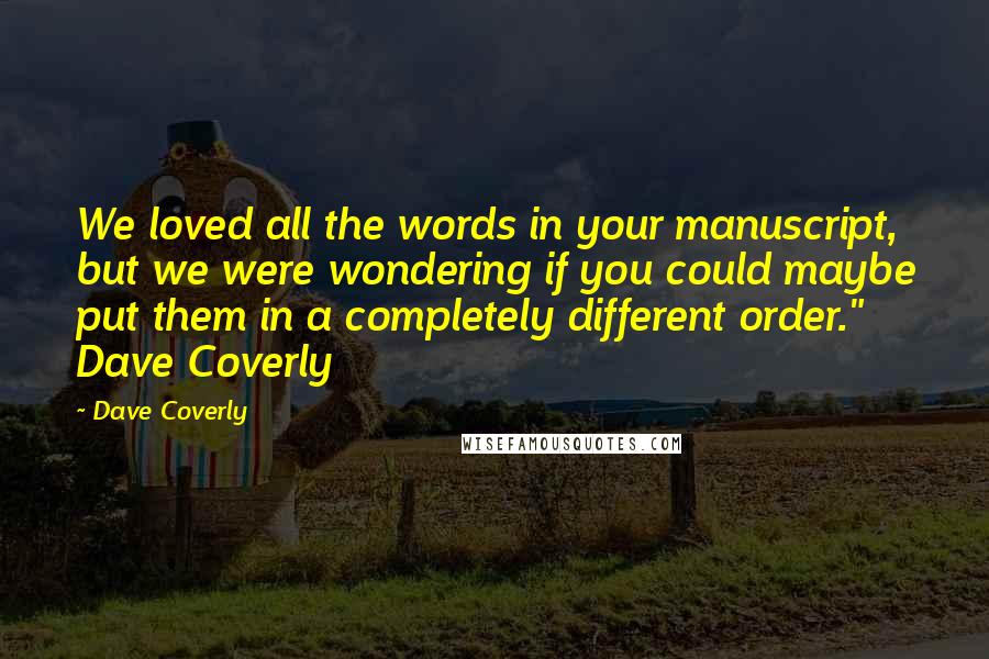 Dave Coverly Quotes: We loved all the words in your manuscript, but we were wondering if you could maybe put them in a completely different order." Dave Coverly