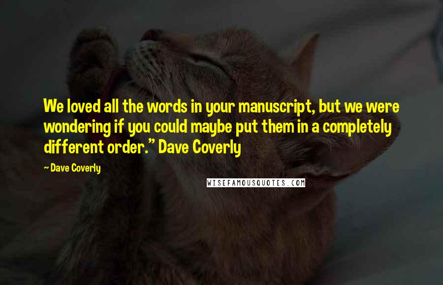 Dave Coverly Quotes: We loved all the words in your manuscript, but we were wondering if you could maybe put them in a completely different order." Dave Coverly