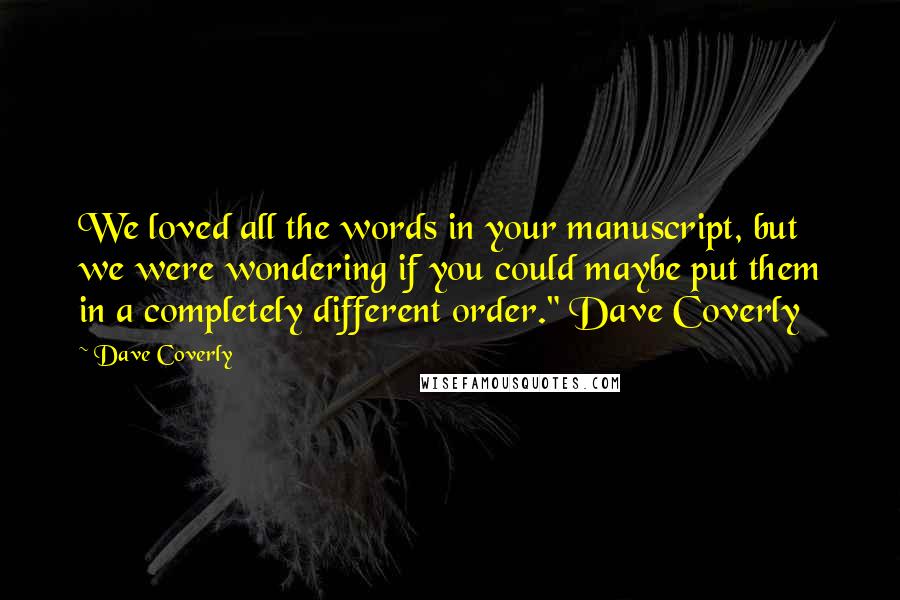 Dave Coverly Quotes: We loved all the words in your manuscript, but we were wondering if you could maybe put them in a completely different order." Dave Coverly