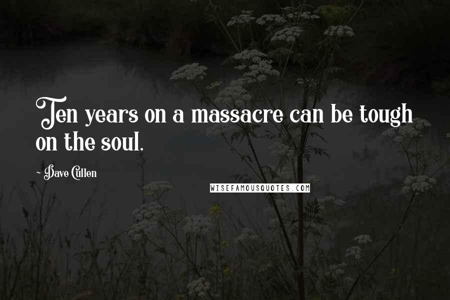 Dave Cullen Quotes: Ten years on a massacre can be tough on the soul.