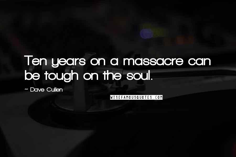 Dave Cullen Quotes: Ten years on a massacre can be tough on the soul.