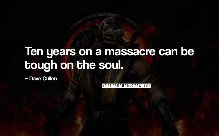 Dave Cullen Quotes: Ten years on a massacre can be tough on the soul.