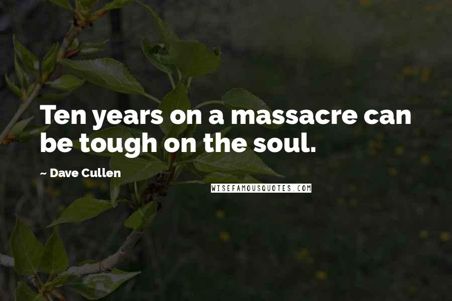 Dave Cullen Quotes: Ten years on a massacre can be tough on the soul.