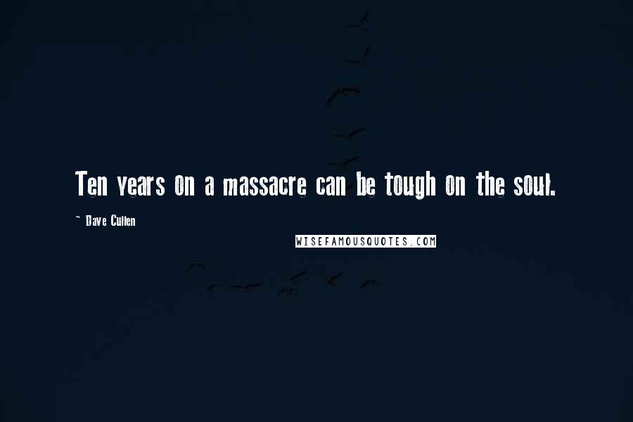 Dave Cullen Quotes: Ten years on a massacre can be tough on the soul.