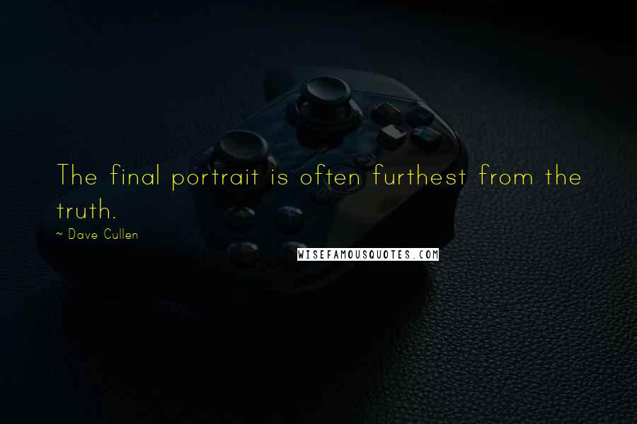 Dave Cullen Quotes: The final portrait is often furthest from the truth.