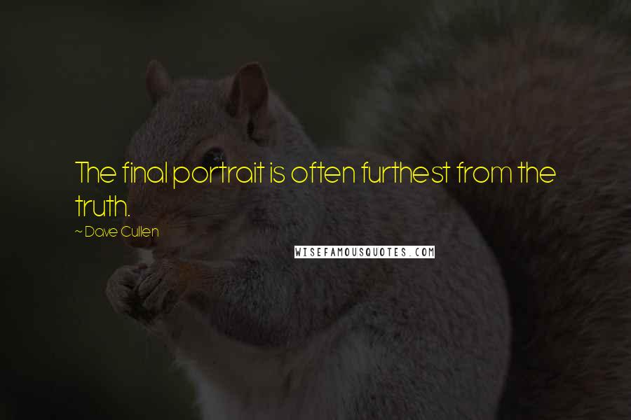 Dave Cullen Quotes: The final portrait is often furthest from the truth.
