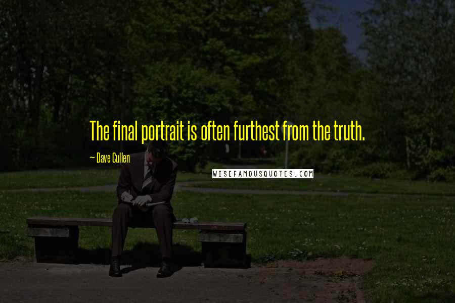 Dave Cullen Quotes: The final portrait is often furthest from the truth.