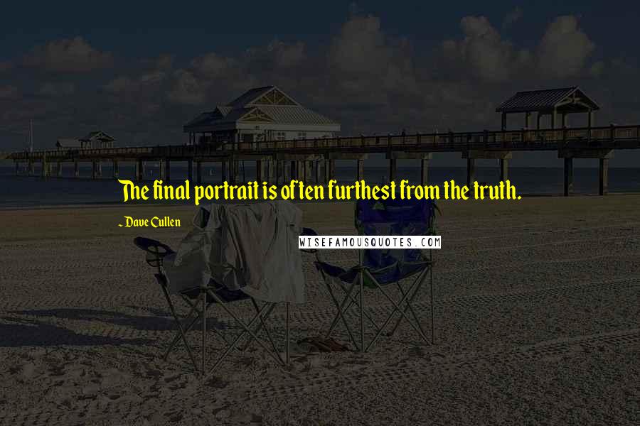 Dave Cullen Quotes: The final portrait is often furthest from the truth.