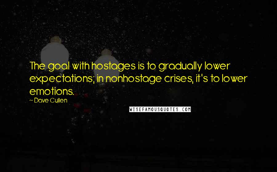 Dave Cullen Quotes: The goal with hostages is to gradually lower expectations; in nonhostage crises, it's to lower emotions.