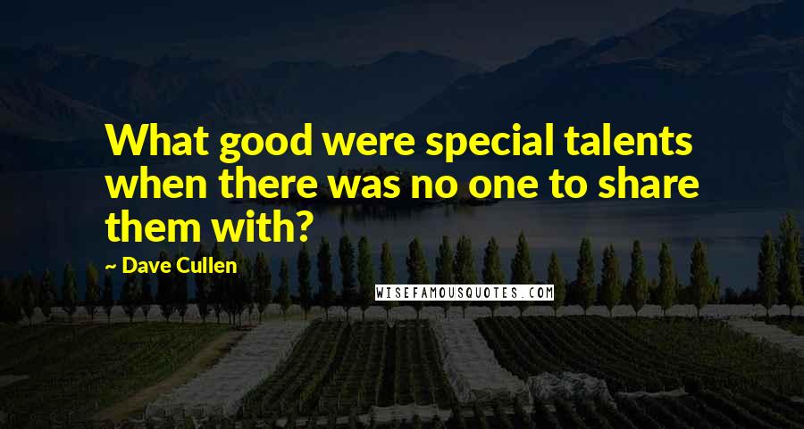 Dave Cullen Quotes: What good were special talents when there was no one to share them with?