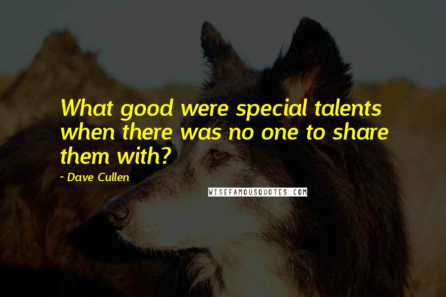 Dave Cullen Quotes: What good were special talents when there was no one to share them with?