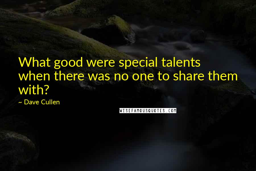 Dave Cullen Quotes: What good were special talents when there was no one to share them with?