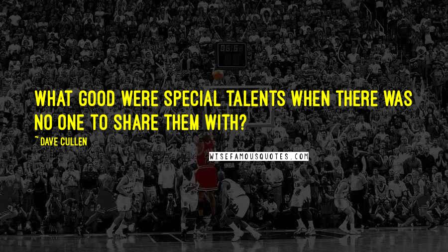 Dave Cullen Quotes: What good were special talents when there was no one to share them with?