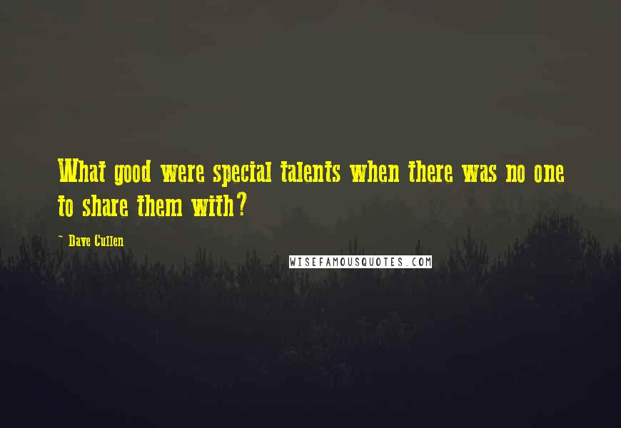 Dave Cullen Quotes: What good were special talents when there was no one to share them with?