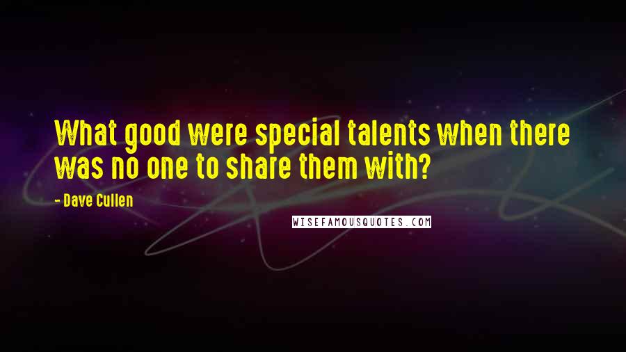 Dave Cullen Quotes: What good were special talents when there was no one to share them with?
