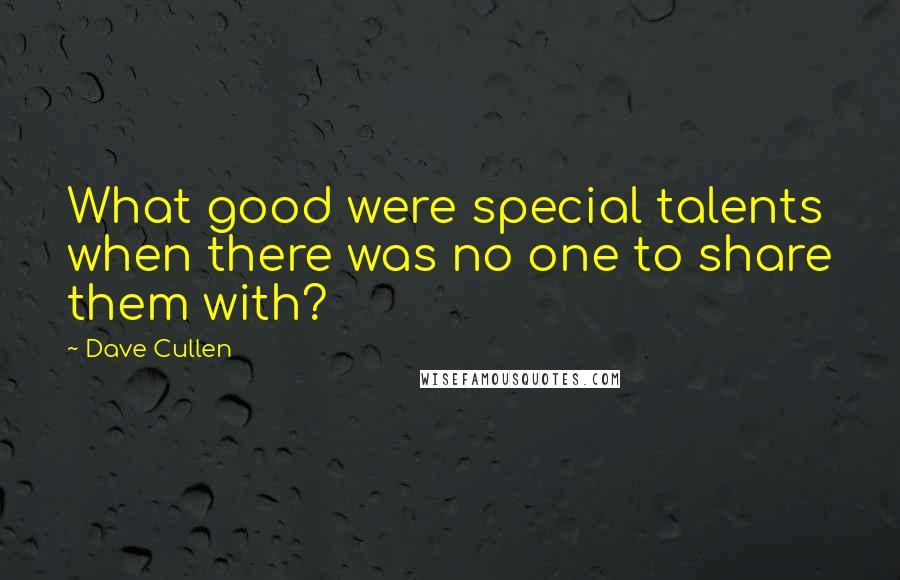 Dave Cullen Quotes: What good were special talents when there was no one to share them with?