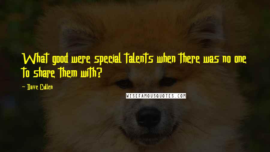 Dave Cullen Quotes: What good were special talents when there was no one to share them with?