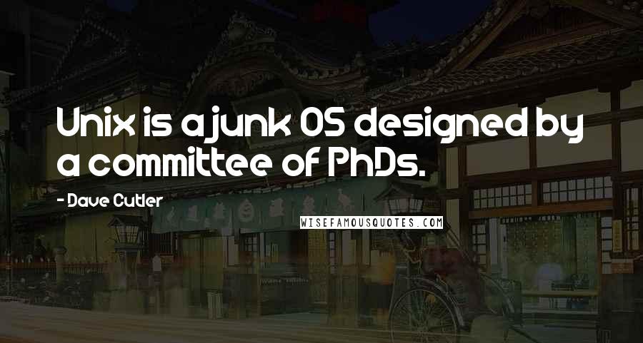 Dave Cutler Quotes: Unix is a junk OS designed by a committee of PhDs.