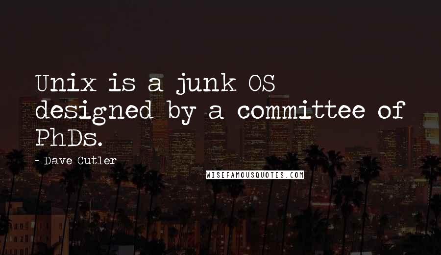 Dave Cutler Quotes: Unix is a junk OS designed by a committee of PhDs.