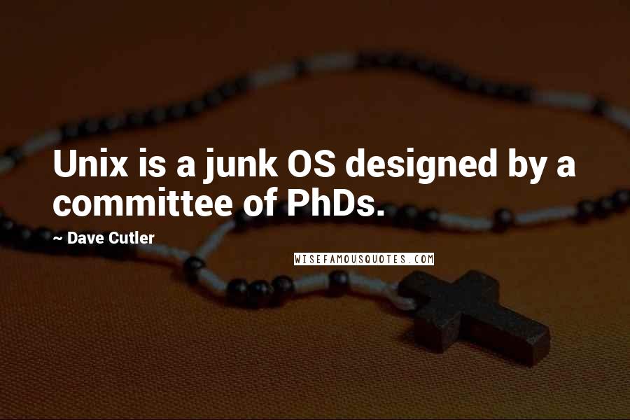 Dave Cutler Quotes: Unix is a junk OS designed by a committee of PhDs.