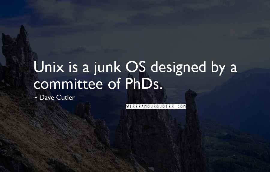 Dave Cutler Quotes: Unix is a junk OS designed by a committee of PhDs.