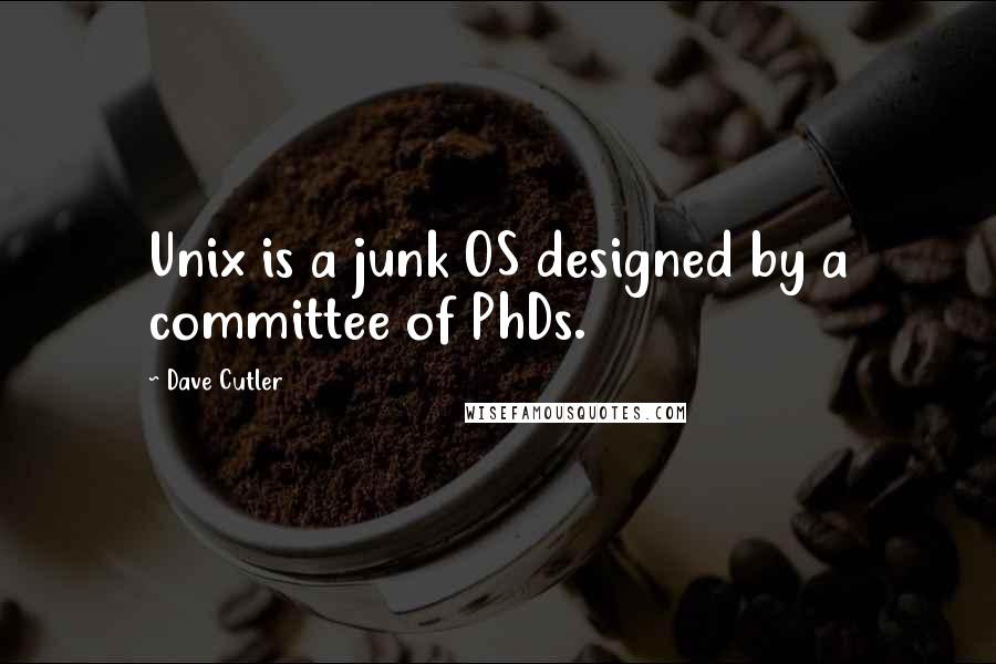 Dave Cutler Quotes: Unix is a junk OS designed by a committee of PhDs.