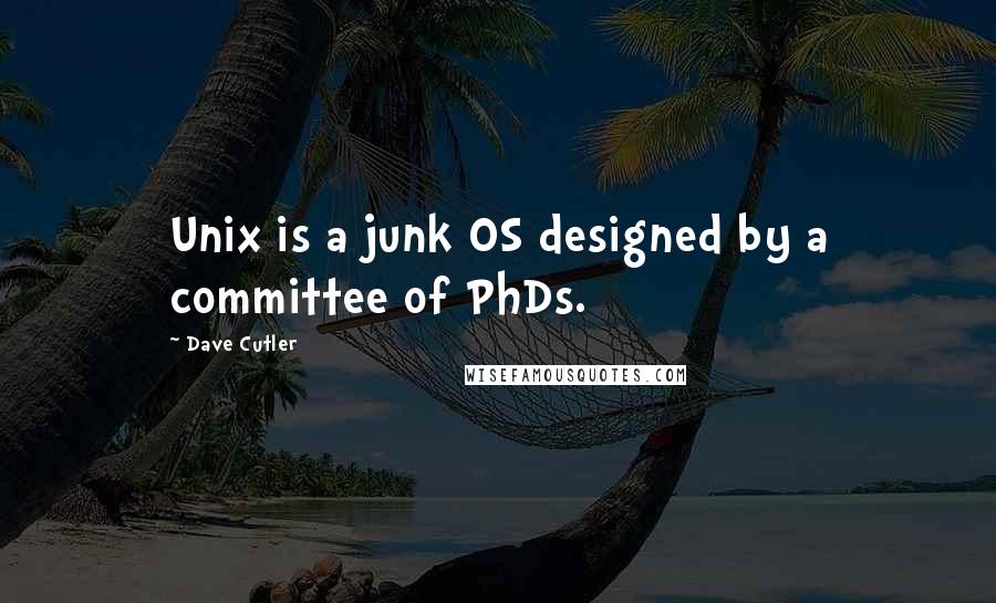 Dave Cutler Quotes: Unix is a junk OS designed by a committee of PhDs.