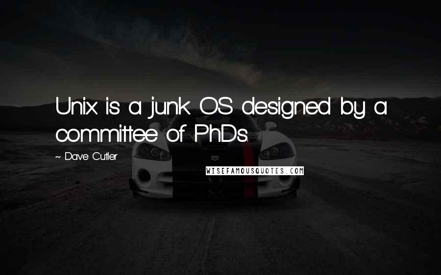 Dave Cutler Quotes: Unix is a junk OS designed by a committee of PhDs.