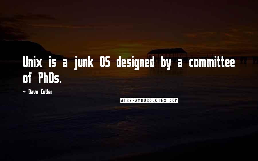 Dave Cutler Quotes: Unix is a junk OS designed by a committee of PhDs.