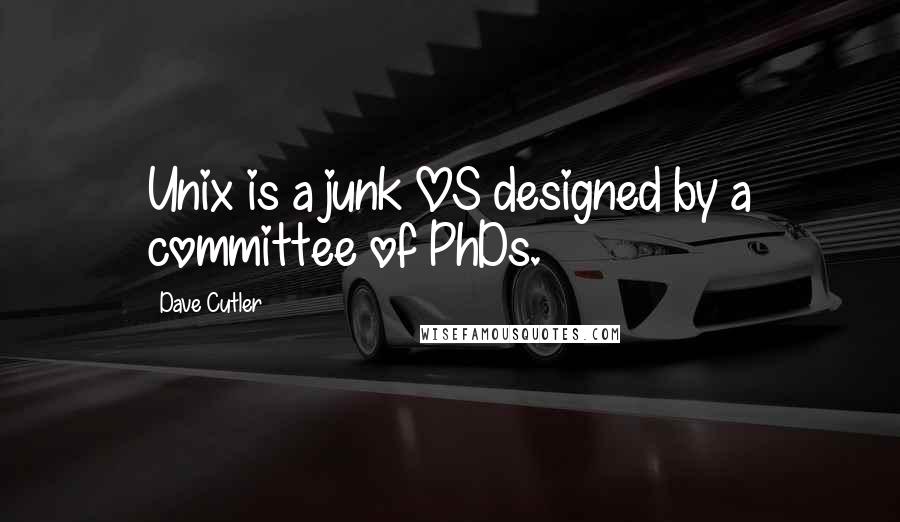 Dave Cutler Quotes: Unix is a junk OS designed by a committee of PhDs.