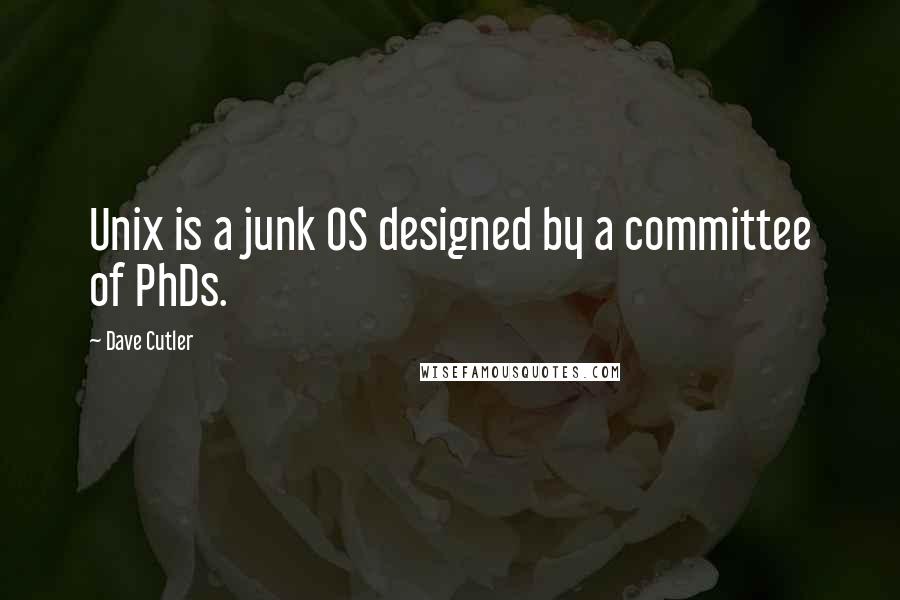 Dave Cutler Quotes: Unix is a junk OS designed by a committee of PhDs.